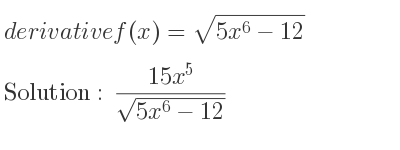 The derivative of f(x)=sqrt(5x^6-12) is (15x^5)/(sqrt(5x^6-12))